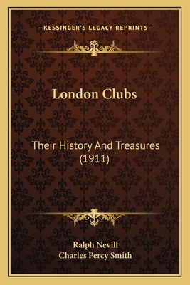 London Clubs: Their History and Treasures (1911) - Nevill, Ralph, and Smith, Charles Percy