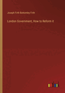 London Government, How to Reform it