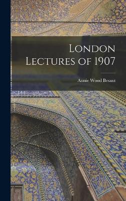 London Lectures of 1907 - Besant, Annie Wood