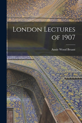 London Lectures of 1907 - Besant, Annie Wood