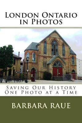 London Ontario in Photos: Saving Our History One Photo at a Time - Raue, Barbara