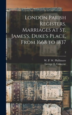 London Parish Registers. Marriages at St. James's, Duke's Place, From 1668 to 1837; 2 - Phillimore, W P W (William Phillim (Creator), and Cokayne, George E (George Edward) 1 (Creator)