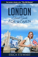 London: The Complete Insider?s Guide for Women Traveling to London.: Travel England UK Europe Guidebook (Europe England UK General Short Reads Travel)