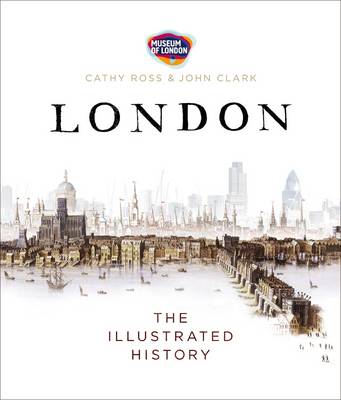London: The Illustrated History - Museum of London, and Clark, John, and Ross, Cathy