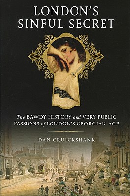 London's Sinful Secret: The Bawdy History and Very Public Passions of London's Georgian Age - Cruickshank, Dan