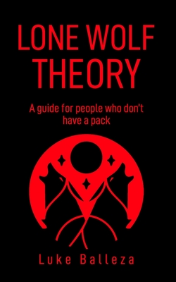 Lone Wolf Theory: A guide for people who do not have a pack - Balleza, Luke