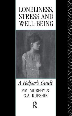 Loneliness, Stress and Well-Being: A Helper's Guide - Kupshik, G a, and Murphy, P M