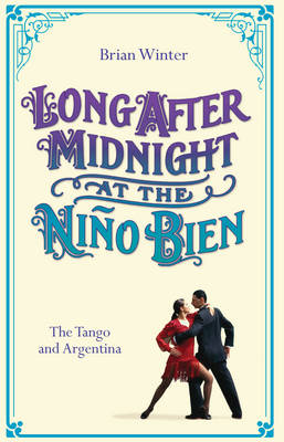 Long After Midnight at the Nino Bien: The Tango and Argentina - Winter, Brian