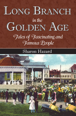 Long Branch in the Golden Age:: Tales of Fascinating and Famous People - Hazard, Sharon