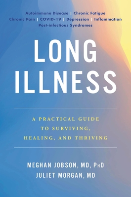 Long Illness: A Practical Guide to Surviving, Healing, and Thriving - Jobson, Meghan, MD, PhD, and Morgan, Juliet, MD