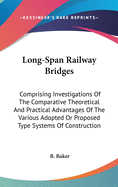Long-Span Railway Bridges: Comprising Investigations Of The Comparative Theoretical And Practical Advantages Of The Various Adopted Or Proposed Type Systems Of Construction