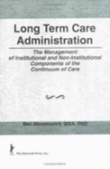 Long Term Care Administration: The Management of Institutional and Non-Institutional Components of the Continuum of Care - Winston, William, and Abramovice *Deceased, Ben