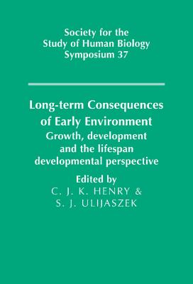 Long-term Consequences of Early Environment: Growth, Development and the Lifespan Developmental Perspective - Henry, C. Jeya K. (Editor), and Ulijaszek, Stanley J. (Editor)