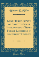Long-Term Growth of Eight Legumes Introduced at Three Forest Locations in Southwest Oregon (Classic Reprint)