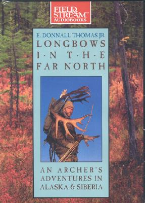 Longbows in the Far North: An Archer's Adventures in Alaska and Siberia - Thomas, E Donnall, Dr., and Prichard, Michael (Narrator)