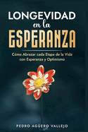 Longevidad en la Esperanza: C?mo Abrazar Cada Etapa de la Vida con Esperanza y Optimismo Envejecimiento y Tercera Edad Bienestar en la Vejez