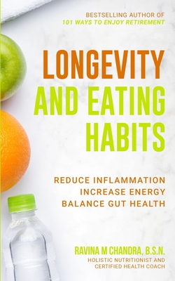 Longevity and Eating Habits: A Simple Blueprint to Reduce Inflammation, Increase Energy and Balance Gut Health So You Can Age Well and Live Vibrantly - Chandra, Ravina M