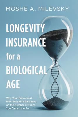 Longevity Insurance for a Biological Age: Why Your Retirement Plan Shouldn't Be Based on the Number of Times You Circled the Sun - Milevsky, Moshe Arye