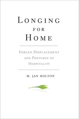 Longing for Home: Forced Displacement and Postures of Hospitality - Holton, M Jan