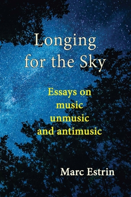 Longing for the Sky: Essays on music unmusic antimusic - Estrin, Marc