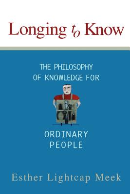 Longing to Know: The Philosophy of Knowledge for Ordinary People - Meek, Esther Lightcap