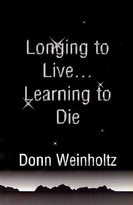 Longing to Live. . .Learning to Die - Weinholtz, Donn, Dr., Ph.D.