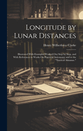 Longitude by Lunar Distances: Illustrated With Examples Worked Out Step by Step, and With References to Works On Practical Astronomy and to the "Nautical Almanac."