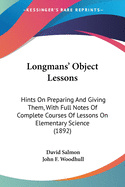 Longman's Object Lessons: Hints on Preparing and Giving Them, with Full Notes of Complete Courses of Lessons on Elementary Science (Classic Reprint)