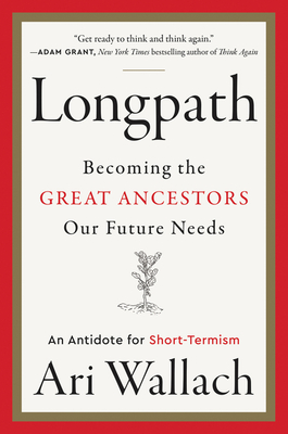 Longpath: Becoming the Great Ancestors Our Future Needs - An Antidote for Short-Termism - Wallach, Ari