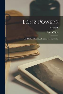 Lonz Powers: Or, The Regulators: A Romance of Kentucky; Volume I - Weir, James