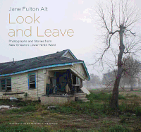 Look and Leave: Photographs and Stories from New Orleans's Lower Ninth Ward