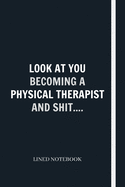 Look At You Becoming A Physical Therapist And Shit....: Physical Therapist Appreciation Notebook / Wide Ruled Journal / PT Gift / Mothers Day, Christmas or Birthday Idea For Physical Therapists