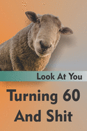 Look At You Turning 60 And Shit: Funny 60th Milestone Birthday Gag Gift For Men And Women, Lined Journal Notebook