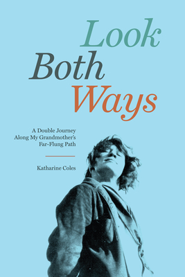 Look Both Ways: A Double Journey Along My Grandmother's Far-Flung Path - Coles, Katharine