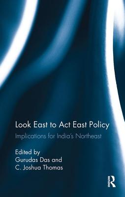 Look East to Act East Policy: Implications for India's Northeast - Das, Gurudas (Editor), and Thomas, C. Joshua (Editor)