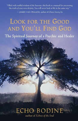 Look for the Good and You'll Find God: The Spiritual Journey of a Psychic and Healer - Bodine, Echo