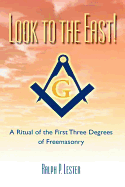 Look to the East! a Ritual of the First Three Degrees of Freemasonry