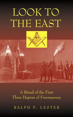 Look to the East: A Ritual of the First Three Degrees of Freemasonry - Lester, Ralph P