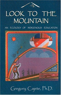 Look to the Mountain: An Ecology of Indigenous Education - Cajete, Gregory, Ph.D.