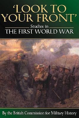 Look to Your Front: Studies in the First World War - The British Commission for Military History