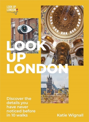 Look Up London: Discover the details you have never noticed before in 10 walks - Wignall, Katie