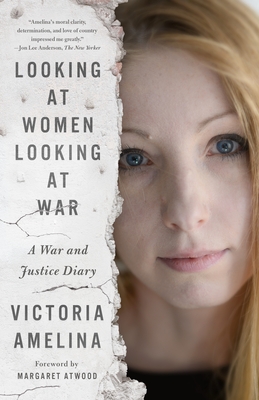 Looking at Women Looking at War: A War and Justice Diary - Amelina, Victoria, and Atwood, Margaret (Contributions by)