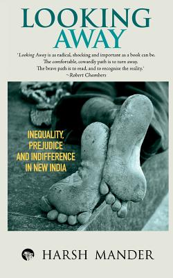 Looking Away: Inequality, Prejudice and Indifference in New India - Mander, Harsh