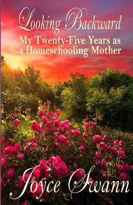 Looking Backward: My Twenty-Five Years as a Homeschooling Mother - Swann, Joyce