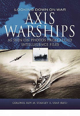 Looking Down on War: Axis Warships - Stanley, Roy M, II