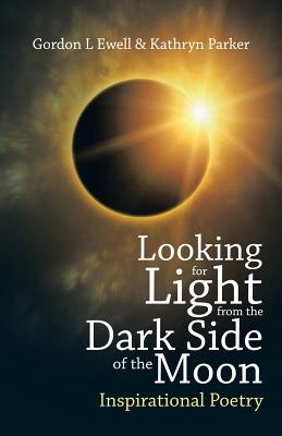 Looking for Light from the Dark Side of the Moon: Inspirational Poetry - Ewell, Gordon L, and Parker, Kathryn