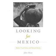 Looking for Mexico: Modern Visual Culture and National Identity