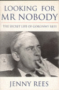 Looking for Mr. Nobody: Secret Life of Goronwy Rees - Rees, Jenny