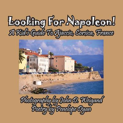 Looking for Napoleon! a Kid's Guide to Ajaccio, Corsica, France - Dyan, Penelope, and Weigand, John (Photographer)