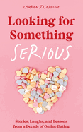 Looking for Something Serious: Stories, Laughs, and Lessons from a Decade of Online Dating